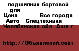 подшипник бортовой для komatsu 195.27.12390 › Цена ­ 6 500 - Все города Авто » Спецтехника   . Челябинская обл.,Аша г.